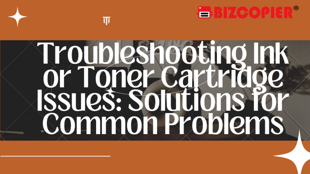 Troubleshooting Ink or Toner Cartridge Issues: Solutions for Common Problems