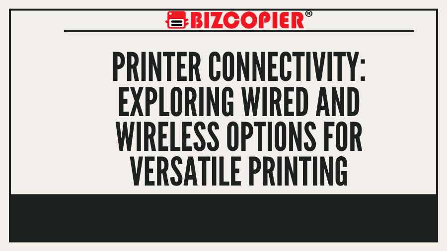 Printer Connectivity: Exploring Wired and Wireless Options for Versatile Printing