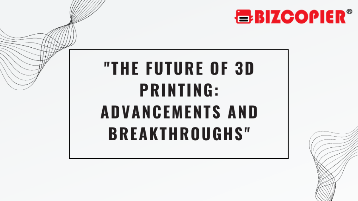"The Future of 3D Printing: Advancements and Breakthroughs"