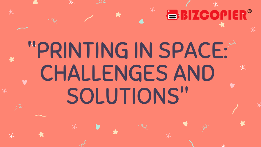 "Printing in Space: Challenges and Solutions"