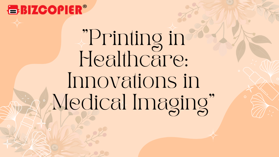 "Printing in Healthcare: Innovations in Medical Imaging"