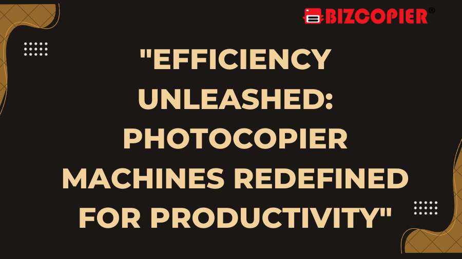 "Efficiency Unleashed: Photocopier Machines Redefined for Productivity"