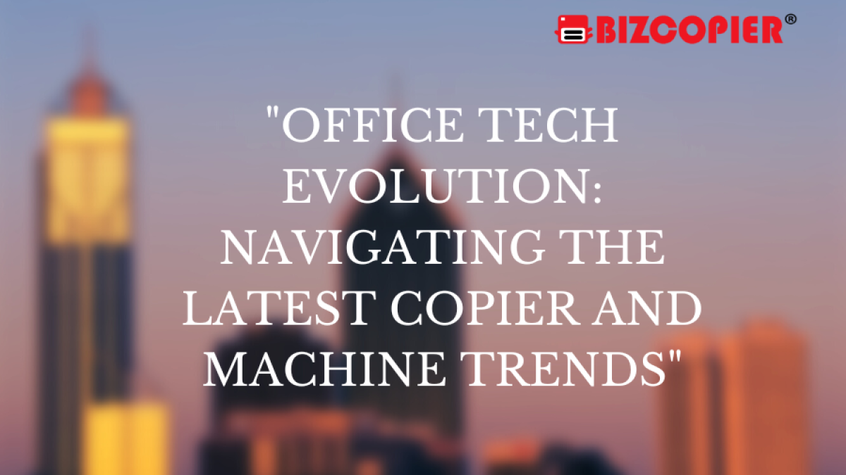 "Office Tech Evolution: Navigating the Latest Copier and Machine Trends"