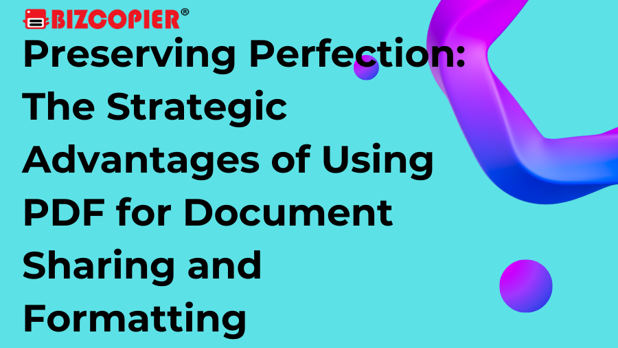 Preserving Perfection: The Strategic Advantages of Using PDF for Document Sharing and Formatting